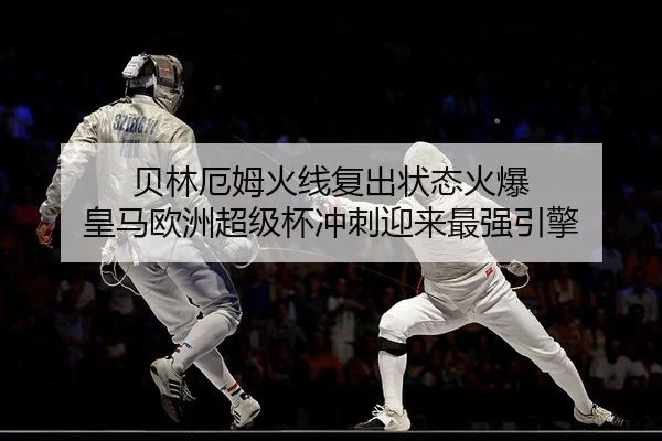 贝林厄姆火线复出状态火爆 皇马欧洲超级杯冲刺迎来最强引擎