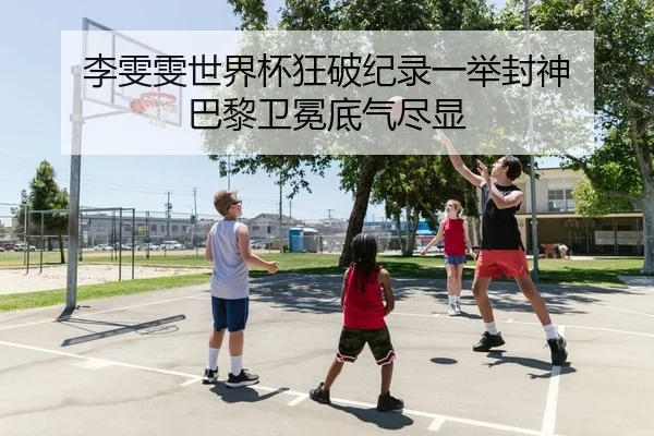 李雯雯世界杯狂破纪录一举封神 巴黎卫冕底气尽显